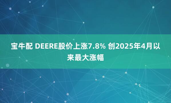 宝牛配 DEERE股价上涨7.8% 创2025年4月以来最大涨幅