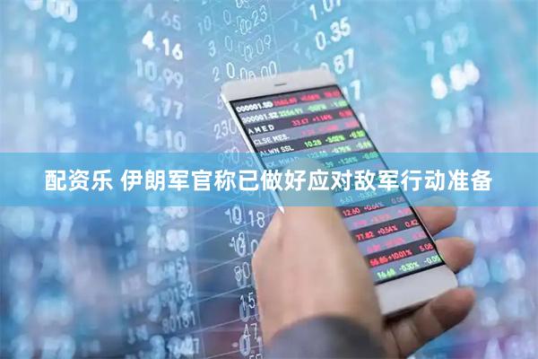 配资乐 伊朗军官称已做好应对敌军行动准备