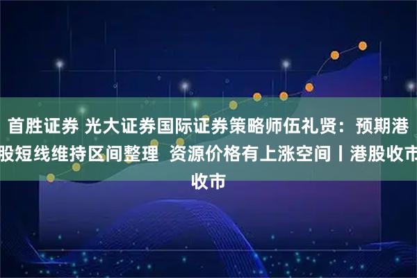 首胜证券 光大证券国际证券策略师伍礼贤：预期港股短线维持区间整理  资源价格有上涨空间丨港股收市