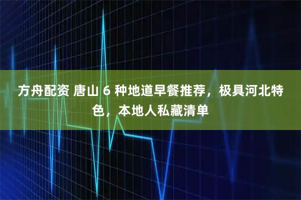 方舟配资 唐山 6 种地道早餐推荐，极具河北特色，本地人私藏清单