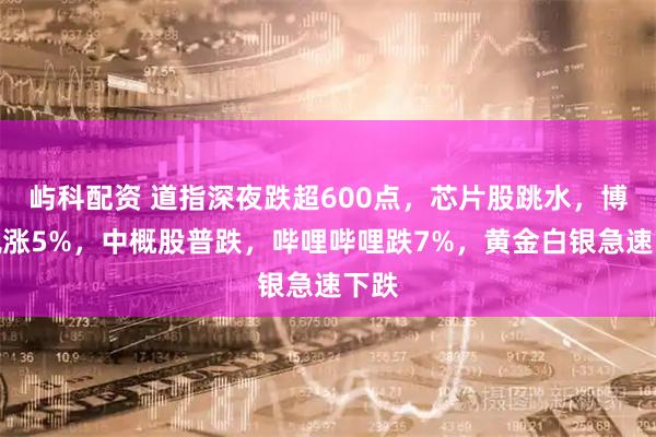 屿科配资 道指深夜跌超600点，芯片股跳水，博通飙涨5%，中概股普跌，哔哩哔哩跌7%，黄金白银急速下跌