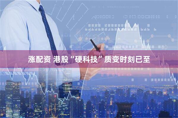 涨配资 港股“硬科技”质变时刻已至