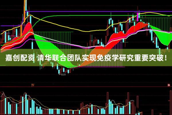 嘉创配资 清华联合团队实现免疫学研究重要突破！