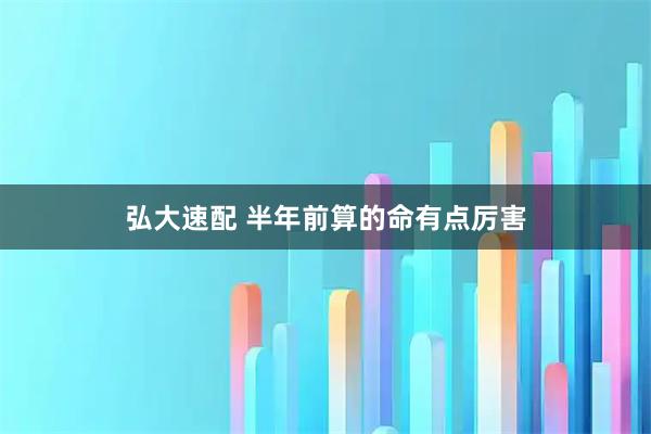 弘大速配 半年前算的命有点厉害