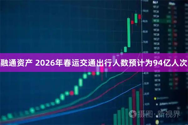 融通资产 2026年春运交通出行人数预计为94亿人次