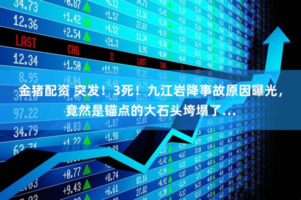 金猪配资 突发！3死！九江岩降事故原因曝光，竟然是锚点的大石头垮塌了…