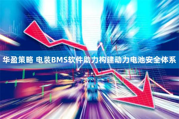 华盈策略 电装BMS软件助力构建动力电池安全体系