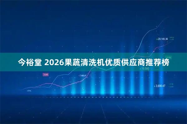 今裕堂 2026果蔬清洗机优质供应商推荐榜