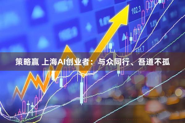 策略赢 上海AI创业者：与众同行、吾道不孤