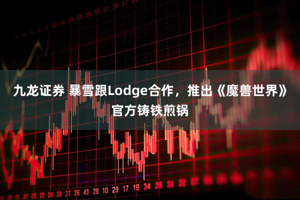 九龙证券 暴雪跟Lodge合作，推出《魔兽世界》官方铸铁煎锅