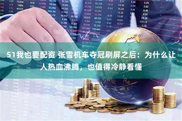 51我也要配资 张雪机车夺冠刷屏之后：为什么让人热血沸腾，也值得冷静看懂