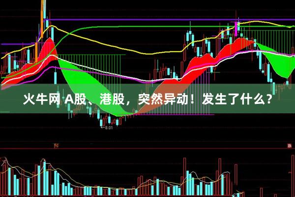 火牛网 A股、港股，突然异动！发生了什么？