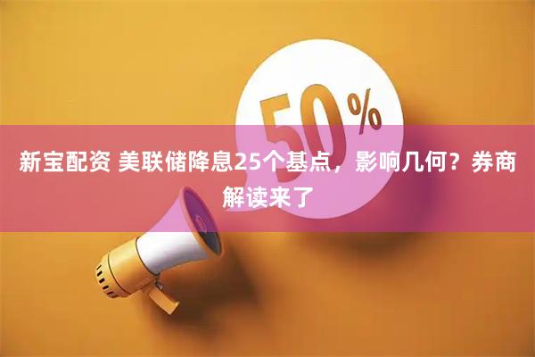 新宝配资 美联储降息25个基点，影响几何？券商解读来了