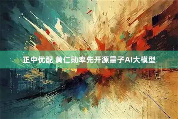 正中优配 黄仁勋率先开源量子AI大模型