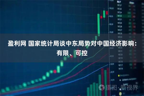 盈利网 国家统计局谈中东局势对中国经济影响：有限、可控