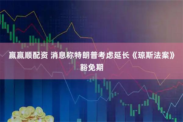 赢赢顺配资 消息称特朗普考虑延长《琼斯法案》豁免期