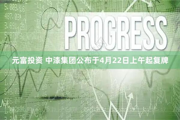 元富投资 中漆集团公布于4月22日上午起复牌