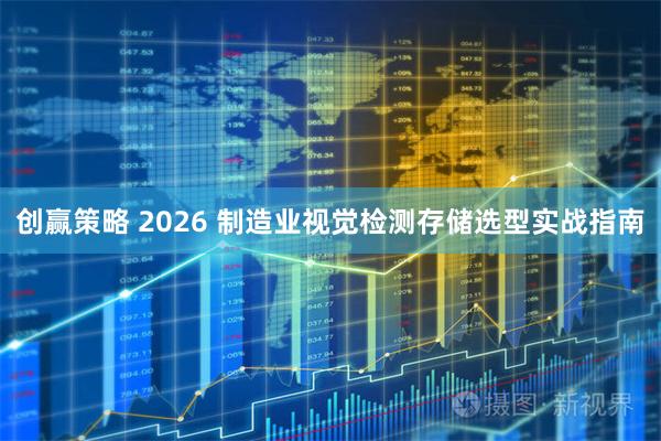 创赢策略 2026 制造业视觉检测存储选型实战指南