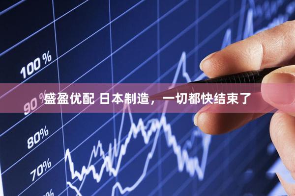盛盈优配 日本制造，一切都快结束了