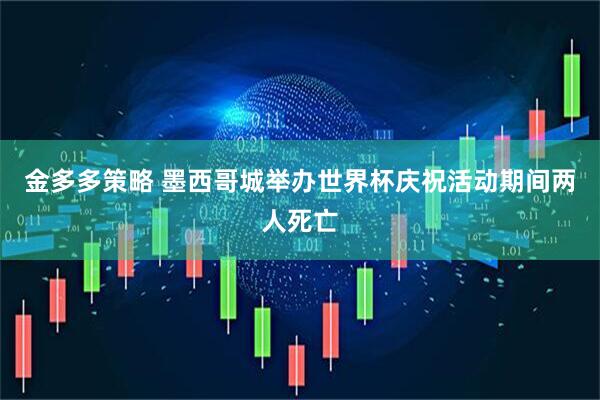 金多多策略 墨西哥城举办世界杯庆祝活动期间两人死亡