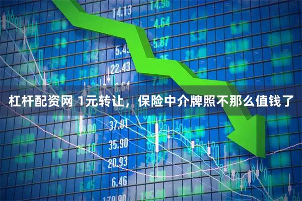 杠杆配资网 1元转让，保险中介牌照不那么值钱了