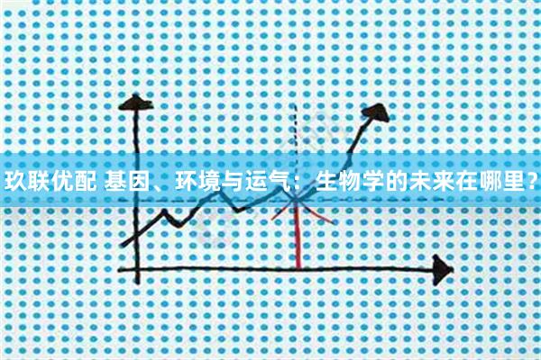 玖联优配 基因、环境与运气:生物学的未来在哪里?