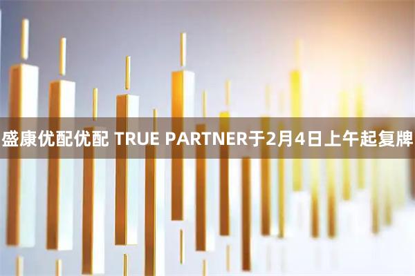 盛康优配优配 TRUE PARTNER于2月4日上午起复牌
