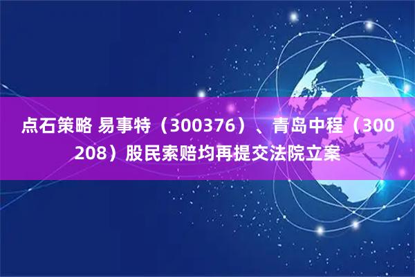 点石策略 易事特（300376）、青岛中程（300208）股民索赔均再提交法院立案