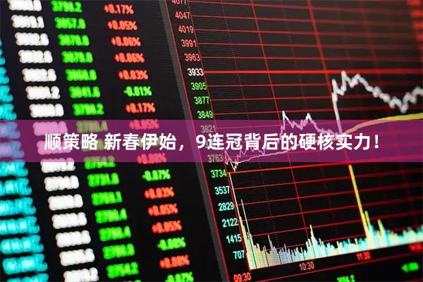 顺策略 新春伊始，9连冠背后的硬核实力！
