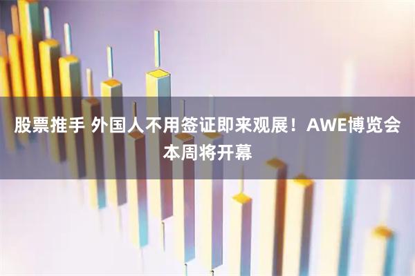 股票推手 外国人不用签证即来观展！AWE博览会本周将开幕
