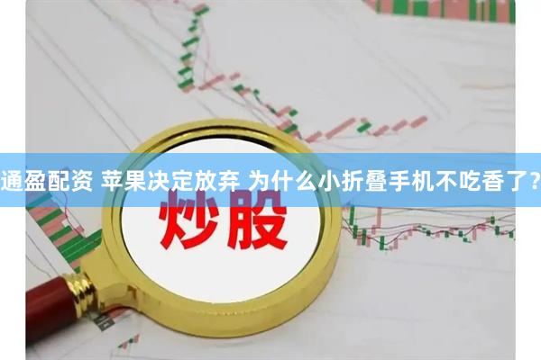 通盈配资 苹果决定放弃 为什么小折叠手机不吃香了?