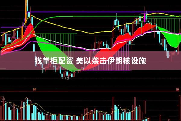 钱掌柜配资 美以袭击伊朗核设施