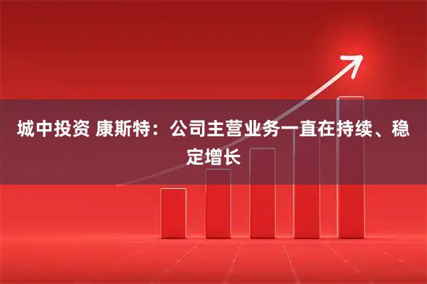 城中投资 康斯特：公司主营业务一直在持续、稳定增长