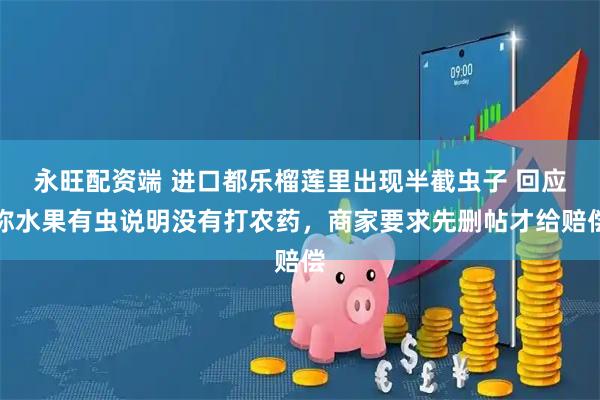 永旺配资端 进口都乐榴莲里出现半截虫子 回应称水果有虫说明没有打农药，商家要求先删帖才给赔偿