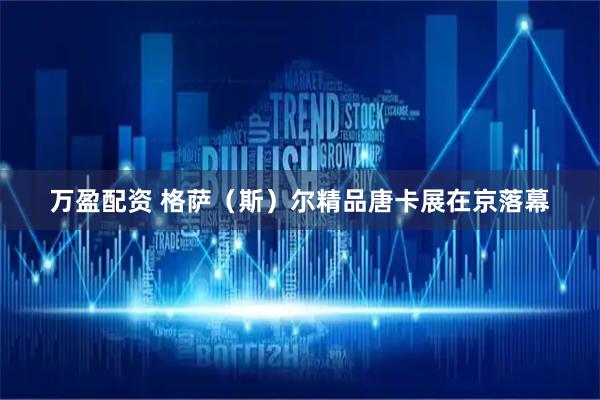 万盈配资 格萨(斯)尔精品唐卡展在京落幕