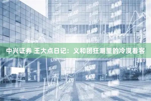 中兴证券 王大点日记：义和团狂潮里的冷漠看客