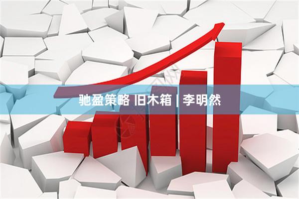 驰盈策略 旧木箱 | 李明然