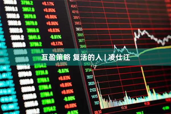互盈策略 复活的人 | 凌仕江