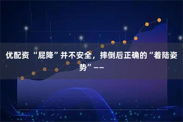 优配资 “屁降”并不安全，摔倒后正确的“着陆姿势”——