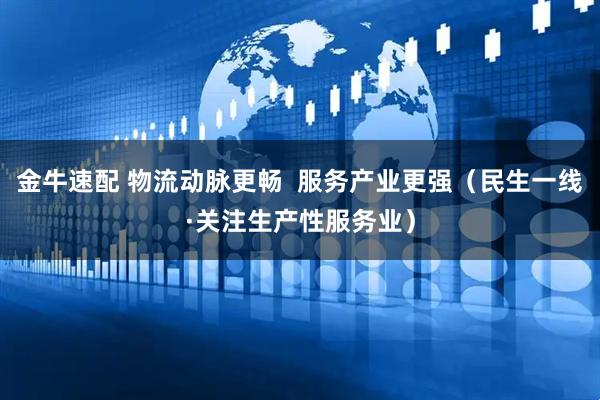 金牛速配 物流动脉更畅 服务产业更强(民生一线·关注生产性服务业)