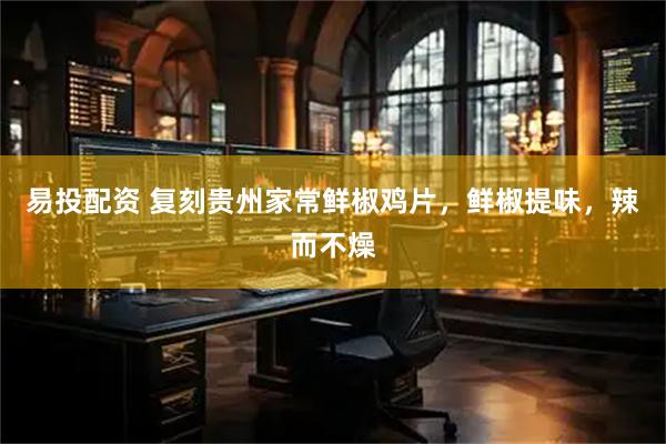 易投配资 复刻贵州家常鲜椒鸡片，鲜椒提味，辣而不燥