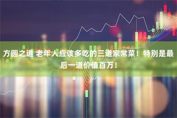 方圆之道 老年人应该多吃的三道家常菜！特别是最后一道价值百万！