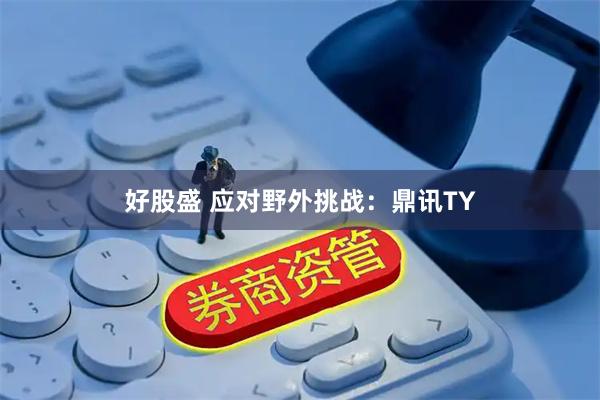 好股盛 应对野外挑战：鼎讯TY