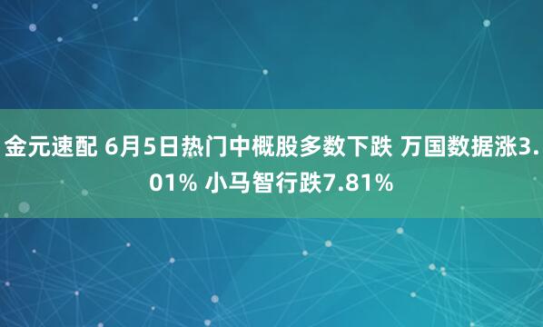 金元速配 6月5日热门中概股多数下跌 万国数据涨3.01% 小马智行跌7.81%