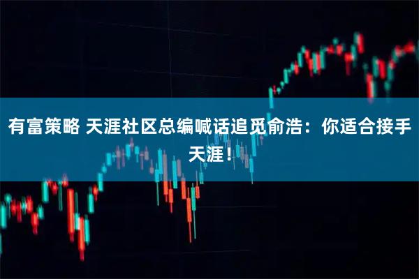 有富策略 天涯社区总编喊话追觅俞浩：你适合接手天涯！