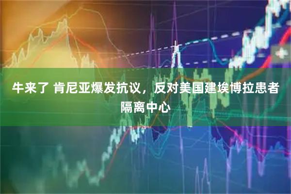 牛来了 肯尼亚爆发抗议，反对美国建埃博拉患者隔离中心