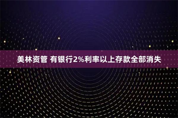 美林资管 有银行2%利率以上存款全部消失