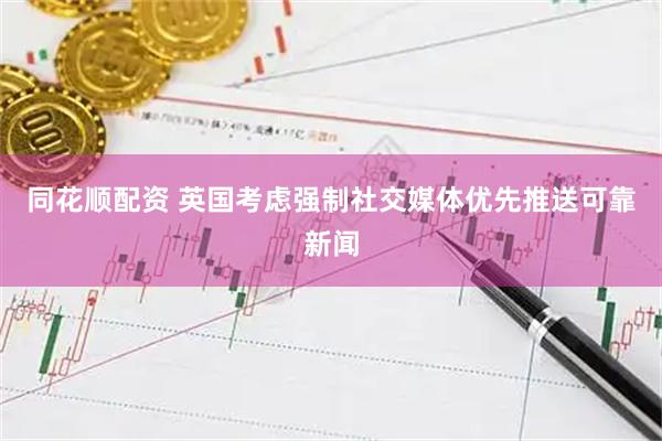 同花顺配资 英国考虑强制社交媒体优先推送可靠新闻