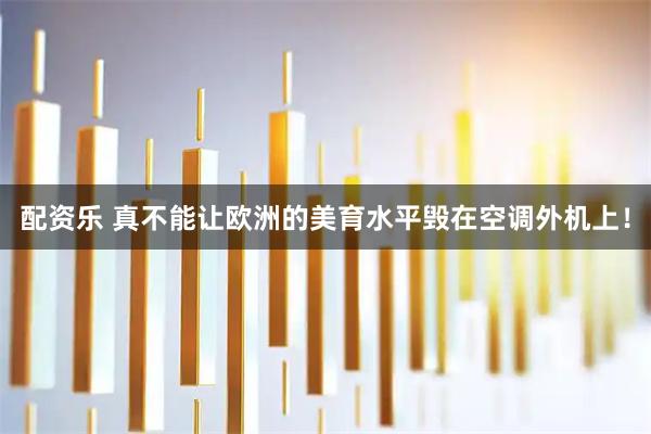 配资乐 真不能让欧洲的美育水平毁在空调外机上！