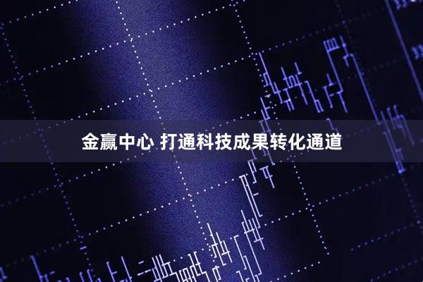 金赢中心 打通科技成果转化通道